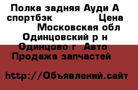 Полка задняя Ауди А3 спортбэк 2004 2008 › Цена ­ 1 500 - Московская обл., Одинцовский р-н, Одинцово г. Авто » Продажа запчастей   